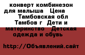 конверт-комбинезон для малыша › Цена ­ 1 500 - Тамбовская обл., Тамбов г. Дети и материнство » Детская одежда и обувь   